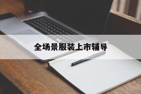 广安市全场景服装上市辅导(服装怎么样打造场景化)