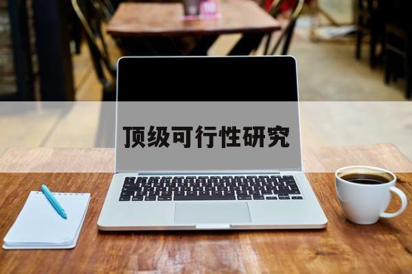 广安市顶级可行性研究(可行性研究分为哪几个阶段)